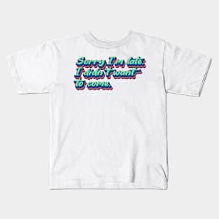 Sorry I'm late. I didn't want to come. Kids T-Shirt